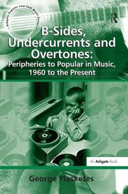B-Sides, Undercurrents and Overtones: Peripheries to Popular in Music, 1960 to the Present - George Plasketes - cover