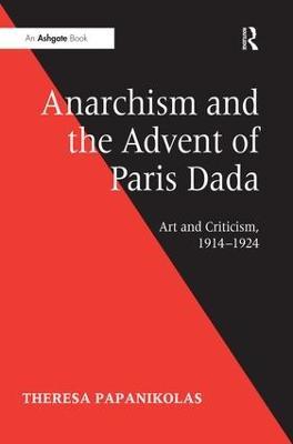Anarchism and the Advent of Paris Dada: Art and Criticism, 1914–1924 - Theresa Papanikolas - cover