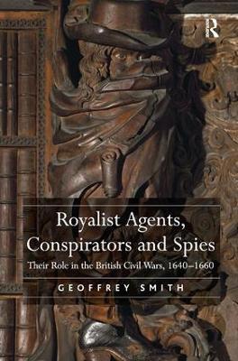 Royalist Agents, Conspirators and Spies: Their Role in the British Civil Wars, 1640?1660 - Geoffrey Smith - cover