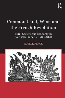 Common Land, Wine and the French Revolution: Rural Society and Economy in Southern France, c.1789–1820 - Noelle Plack - cover