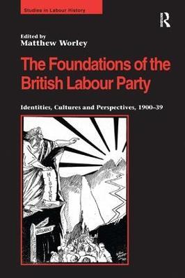 The Foundations of the British Labour Party: Identities, Cultures and Perspectives, 1900-39 - cover