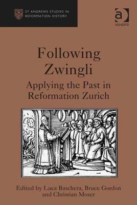 Following Zwingli: Applying the Past in Reformation Zurich - Luca Baschera,Bruce Gordon - cover