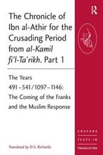 The Chronicle of Ibn al-Athir for the Crusading Period from al-Kamil fi'l-Ta'rikh. Part 1: The Years 491–541/1097–1146: The Coming of the Franks and the Muslim Response