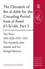 The Chronicle of Ibn al-Athir for the Crusading Period from al-Kamil fi'l-Ta'rikh. Part 3: The Years 589-629/1193-1231: The Ayyubids after Saladin and the Mongol Menace