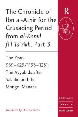 The Chronicle of Ibn al-Athir for the Crusading Period from al-Kamil fi'l-Ta'rikh. Part 3: The Years 589-629/1193-1231: The Ayyubids after Saladin and the Mongol Menace - cover