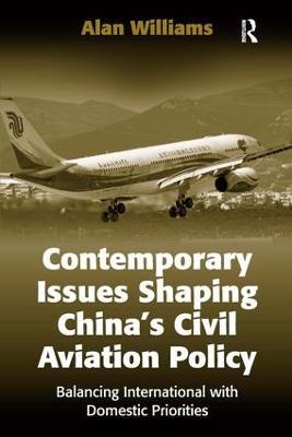 Contemporary Issues Shaping China’s Civil Aviation Policy: Balancing International with Domestic Priorities - Alan Williams - cover