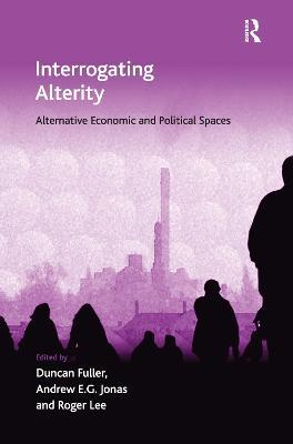 Interrogating Alterity: Alternative Economic and Political Spaces - Duncan Fuller - cover