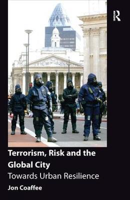 Terrorism, Risk and the Global City: Towards Urban Resilience - Jon Coaffee - cover