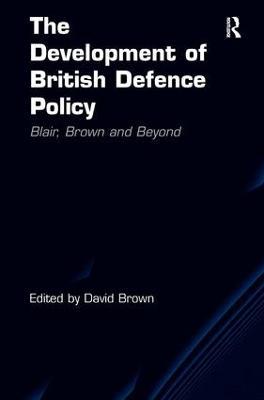 The Development of British Defence Policy: Blair, Brown and Beyond - cover