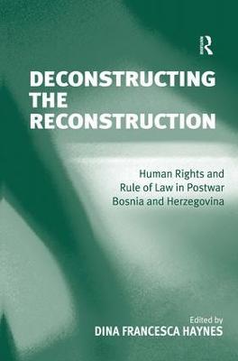 Deconstructing the Reconstruction: Human Rights and Rule of Law in Postwar Bosnia and Herzegovina - cover