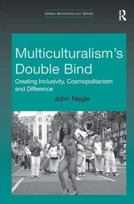Multiculturalism's Double-Bind: Creating Inclusivity, Cosmopolitanism and Difference - John Nagle - cover