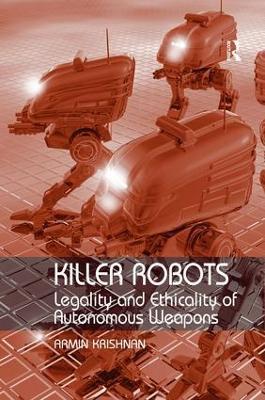 Killer Robots: Legality and Ethicality of Autonomous Weapons - Armin Krishnan - cover