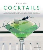 Classic Cocktails: The Home Bartender's Guide to Mixing Spirits, Liqueurs, Wine and Beer - 150 Sensational Drink Recipes