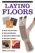 Do-it-yourself Laying Floors: a Practical and Useful Guide to Laying Floors for Any Room in the House, Using a Variety of Different Materials