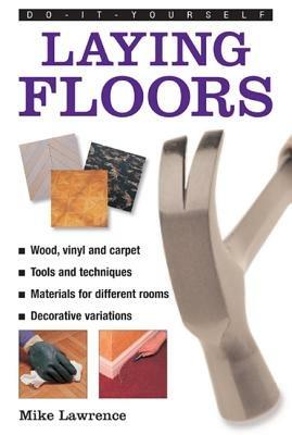 Do-it-yourself Laying Floors: a Practical and Useful Guide to Laying Floors for Any Room in the House, Using a Variety of Different Materials - Mike Lawrence - cover