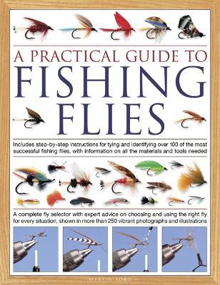 The Practical Guide to Fishing Flies: Includes step-by-step instructions for tying and identifying over 100 of the most successful flishing flies, with information on all the materials and tools needed: A complete fly selector with expert advice on choosing and using the right fly for every situation, shown in more than 250 photographs and illustrations - Martin Ford - cover