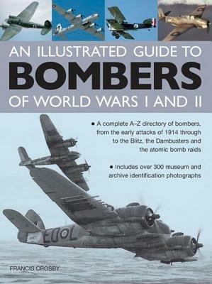 Illustrated Guide to Bombers of World Wars I and Ii: a Complete A-z Directory of Bombers, from Early Attacks of 1914 Through to the Blitz, the Damb - Francis Crosby - cover