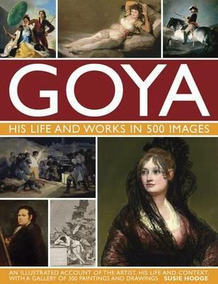 Goya: His Life & Works in 500 Images - Suzie Hodge - cover