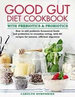 The Good Gut Diet Cookbook: with Prebiotics and Probiotics: How to add probiotic fermented foods and prebiotics to everyday eating, with 80 recipes for natural, efficient digestion