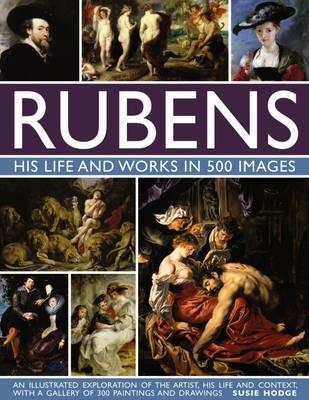 Rubens: His Life and Works in 500 Images: An Illustrated Exploration of the Artist, His Life and Context, with a Gallery of 300 Paintings and Drawings - Susie Hodge - cover