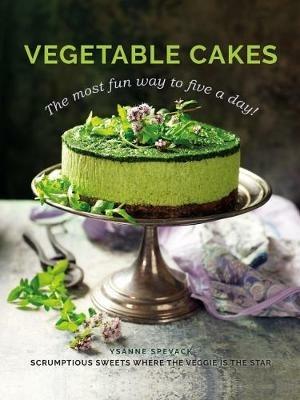 Vegetable Cakes: The most fun way to five a day! Scrumptious sweets where the veggie is the star - Ysanne Spevack - cover