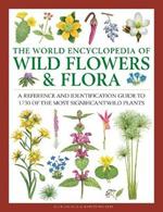 Wild Flowers & Flora, The World Encyclopedia of: A reference and identification guide to 1730 of the world's most significant wild plants