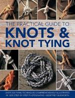 Knots and Knot Tying, The Practical Guide to: Over 200 tying techniques, comprehensively illustrated in 1200 step-by-step photographs