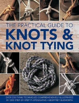Knots and Knot Tying, The Practical Guide to: Over 200 tying techniques, comprehensively illustrated in 1200 step-by-step photographs - Geoffrey Budworth - cover