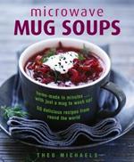 Microwave Mug Soups: Home-made in minutes .... with just a mug to wash up! 50 delicious recipes from round the world