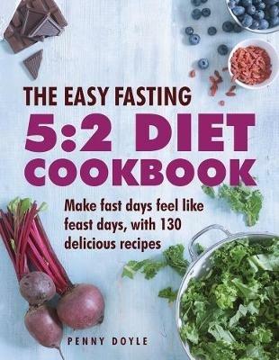 The Easy Fasting 5:2 Diet Cookbook: Make Fast Days Feel Like Feast Days, with 130 Delicious Recipes - Penny Doyle - cover