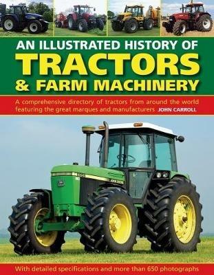 Tractors & Farm Machinery, An Illustrated History of: A comprehensive directory of tractors around the world featuring the great marques and manufacturers - John Carroll - cover