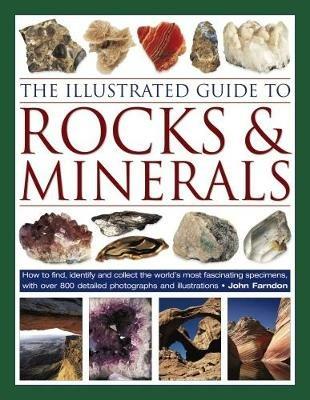 The Illustrated Guide to Rocks & Minerals: How to find, identify and collect the world's most fascinating specimens, with over 800 detailed photographs - John Farndon - cover