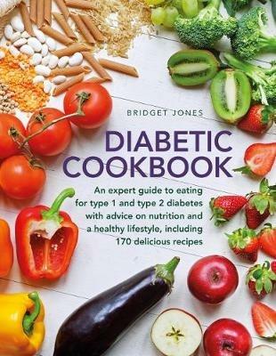 The Diabetic Cookbook: An expert guide to eating for Type 1 and Type 2 diabetes, with advice on nutrition and a healthy lifestyle, and with 170 delicious recipes - Bridget Jones - cover