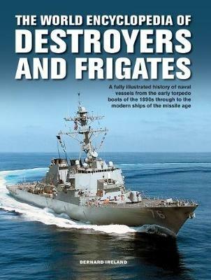 The Destroyers and Frigates, World Encyclopedia of: An Illustrated History of Destroyers and Frigates, from Torpedo Boat Destroyers, Corvettes and Escort Vessels Through to the Modern Ships of the Missile Age - Bernard Ireland - cover