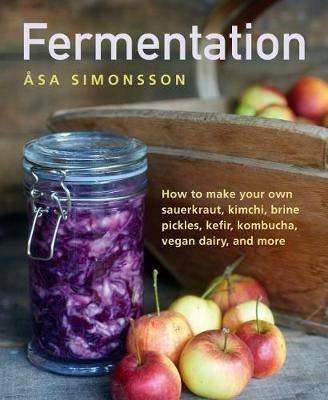 Fermentation: How to make your own sauerkraut, kimchi, brine pickles, kefir, kombucha, vegan dairy, and more - Asa Simonsson - cover