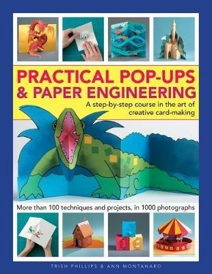 Practical Pop-Ups and Paper Engineering: A step-by-step course in the art of creative card-making, more than 100 techniques and projects, in 1000 photographs - Trish Phillips,Ann Montanaro - cover