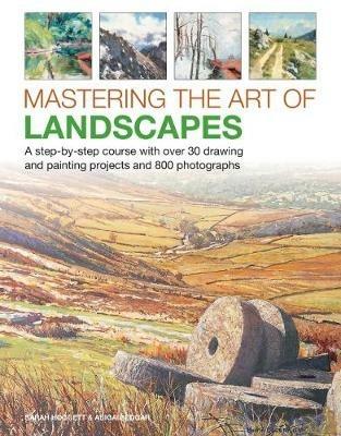 Mastering the Art of Landscapes: A step-by-step course with 30 drawing and painting projects and 800 photographs - Sarah Hoggett,Abigail Edgar - cover