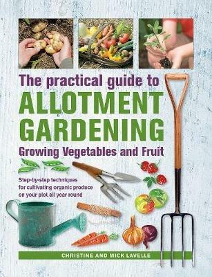 Practical Guide to Allotment Gardening: Growing Vegetables and Fruit: Step-by-step techniques for cultivating organic produce on your plot all year round - Christine Lavelle,Mick Lavelle - cover