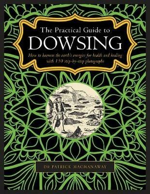 Dowsing, The Practical Guide to: How to harness the earth’s energies for health and healing, with 150 step-by-step photographs - Patrick MacManaway - cover
