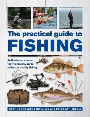 The Practical Guide to Fishing: An Illustrated Manual for Freshwater, Game, Saltwater and Fly Fishing - Martin Ford,Tony Miles,Peter Gathercole - cover