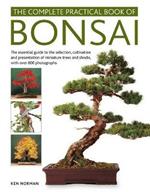 Bonsai, Complete Practical Book of: The essential guide to the selection, cultivation and presentation of miniature trees and shrubs, with over 800 photographs