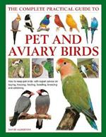Keeping Pet & Aviary Birds, The Complete Practical Guide to: How to keep pet birds, with expert advice on buying, housing, feeding, handling, breeding and exhibiting