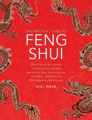 Feng Shui, The Practical Guide to: Using the ancient powers of placement to create harmony in your home, garden and office, shown in over 800 diagrams and pictures - Gill Hale - cover