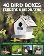40 Bird Boxes, Feeders & Birdbaths: Practical projects to turn your garden into a haven for birds