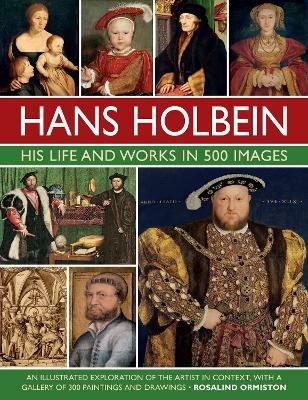 Holbein: His Life and Works in 500 Images: An illustrated exploration of the artist, his life and context, with a gallery of his paintings and drawings - Rosalind Ormiston - cover