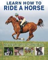 Learn How to Ride a Horse: A step-by-step riding course from getting started to achieving excellence, illustrated in more than 550 practical photographs - Debby Sly - cover