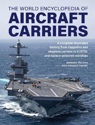 Aircraft Carriers, The World Encyclopedia of: An illustrated history of amphibious warfare and the landing crafts used by seabourne forces, from the Gallipoli campaign to the present day - Bernard Ireland,Francis Crosby - cover