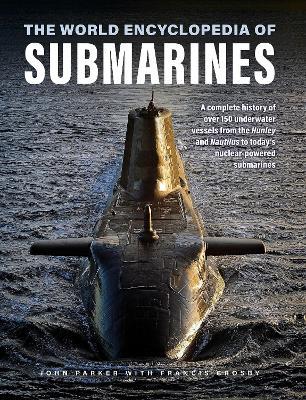 Submarines, The World Encyclopedia of: A complete history of over 150 underwater vessels from the Hunley and Nautilus to today's nuclear-powered submarines - John Parker,Francis Crosby - cover