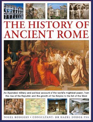 The History of Ancient Rome: An illustrated military and political history of the world's mightiest power from the rise of the Republic and the growth of the Empire to the fall of the West - Nigel Rodgers - cover