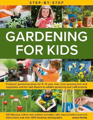 Step-by-Step Gardening for Kids: Fantastic gardening ideas for 5-12 year olds, from growing fruit and vegetables to fun with flowers to wildlife gardening and crafts; 120 fabulous projects, with step-by-step instructions and more than 1200 photographs - Jenny Hendy - cover